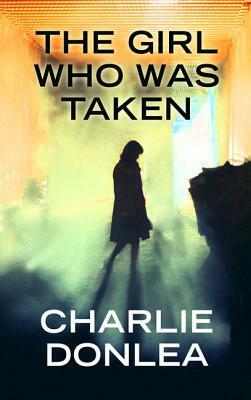 The Girl Who Was Taken by Charlie Donlea