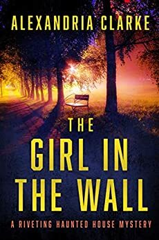 The Girl in The Wall: A Riveting Haunted House Mystery Boxset by Alexandria Clarke