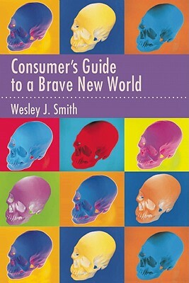 Consumer's Guide to a Brave New World by Wesley J. Smith