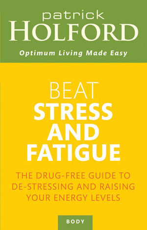 Beat Stress and Fatigue: The Drug-free Guide to De-stressing and Raising Your Energy Levels by Patrick Holford