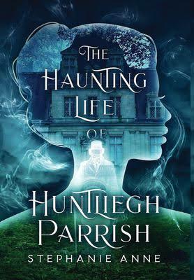 The Haunting Life of Huntliegh Parrish by Stephanie Anne