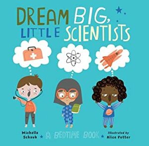 Dream Big, Little Scientists: A Bedtime Book by Alice Potter, Michelle Schaub