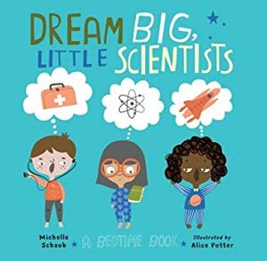 Dream Big, Little Scientists: A Bedtime Book by Michelle Schaub, Alice Potter