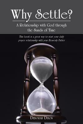 Why Settle?: A Relationship with God Through the Sands of Time by Deborah Dixon