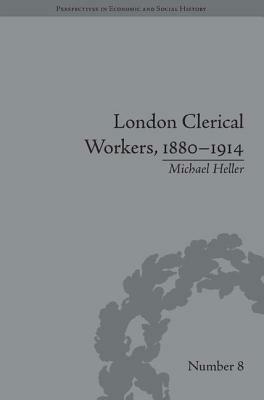 London Clerical Workers, 1880-1914: Development of the Labour Market by Michael Heller