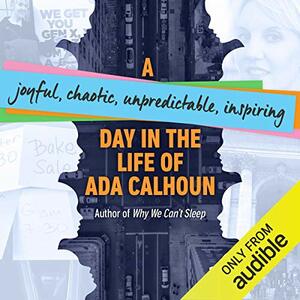 A Joyful, Chaotic, Unpredictable, Inspiring Day in the Life of Ada Calhoun by Courtney Reimer