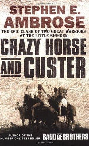 Crazy Horse and Custer: The Parallel Lives of Two American Warriors by Stephen E. Ambrose by Stephen E. Ambrose, Stephen E. Ambrose