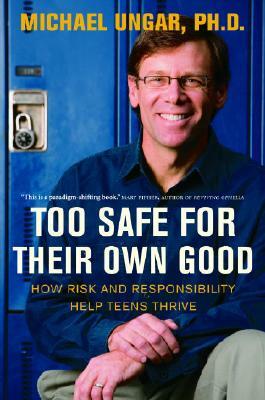 Too Safe for Their Own Good: How Risk and Responsibility Help Teens Thrive by Michael Ungar