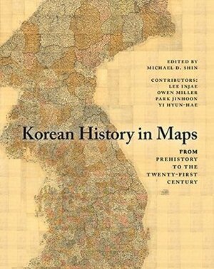 Korean History in Maps: From Prehistory to the Twenty-First Century by Michael D. Shin