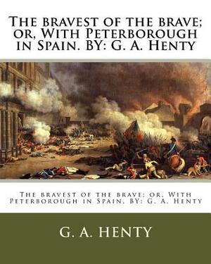 The bravest of the brave; or, With Peterborough in Spain. BY: G. A. Henty by G.A. Henty