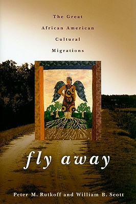 Fly Away: The Great African American Cultural Migration by Peter M. Rutkoff, William B. Scott