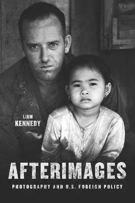 Afterimages: Photography and U.S. Foreign Policy by Liam Kennedy