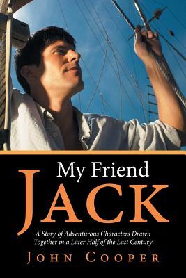 My Friend Jack: A Story of Adventurous Characters Drawn Together in a Later Half of the Last Century by John Cooper