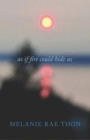 As if fire could hide us by Melanie Rae Thon