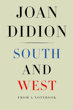 South and West: From a Notebook by Joan Didion