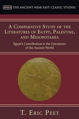 A Comparative Study of the Literatures of Egypt, Palestine, and Mesopotamia: Egypt's Contribution to the Literature of the Ancient World by T. Eric Peet