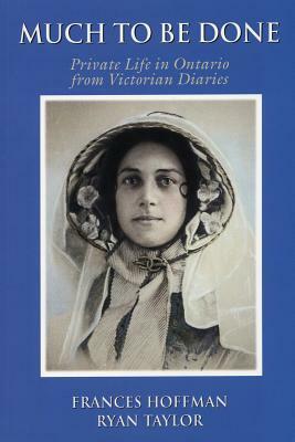 Much to Be Done: Private Life in Ontario from Victorian Diaries by Ryan Taylor, Frances Hoffman
