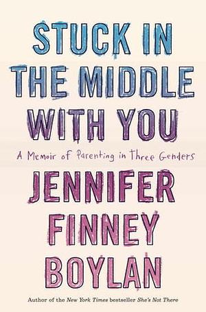 Stuck in the Middle With You: A Memoir of Parenting in Three Genders by Jennifer Finney Boylan