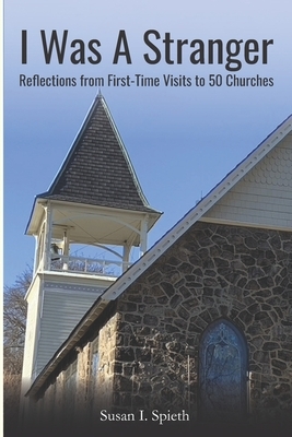I Was a Stranger: Reflections From First-Time Visits to 50 Churches by Susan I. Spieth