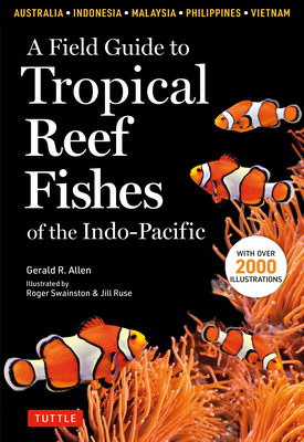 A Field Guide to Tropical Reef Fishes of the Indo-Pacific: Covers 1,670 Species in Australia, Indonesia, Malaysia, Vietnam and the Philippines (with 2 by Gerald R. Allen