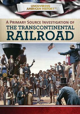 A Primary Source Investigation of the Transcontinental Railroad by Gillian Houghton, Xina M. Uhl