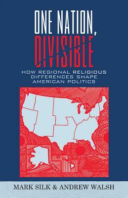 One Nation, Divisible: How Regional Religious Differences Shape American Politics by Mark Silk, Andrew Walsh