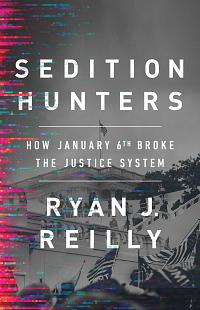 Sedition Hunters: How January 6th Broke the Justice System by Ryan J. Reilly