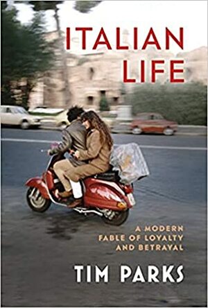 Italian Life: A Modern Fable of Loyalty and Betrayal by Tim Parks