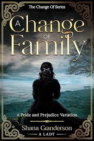 A Change Of Family: A Pride & Prejudice Variation by Shana Granderson, Shana Granderson