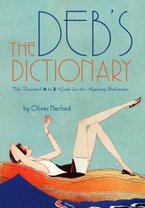 The Deb's Dictionary: The Essential A to Z Guide for the Aspiring Debutante by Oliver Herford