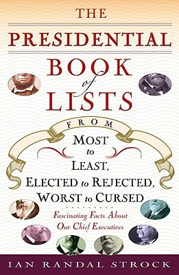The Presidential Book of Lists: From Most to Least, Elected to Rejected, Worst to Cursed-Fascinating Facts about Our Chief Executives by Ian Randal Strock
