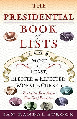 The Presidential Book of Lists: From Most to Least, Elected to Rejected, Worst to Cursed-Fascinating Facts about Our Chief Executives by Ian Randal Strock