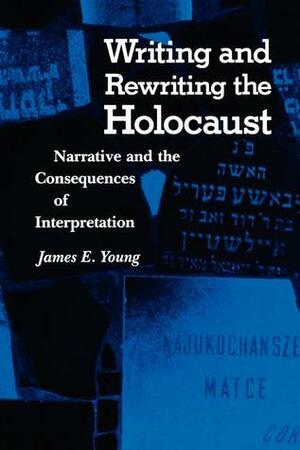 Writing and Rewriting the Holocaust: Narrative and the Consequences of Interpretation by James Edward Young