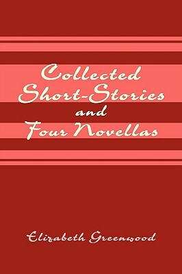 Collected Short-Stories and Four Novellas by Elizabeth Greenwood