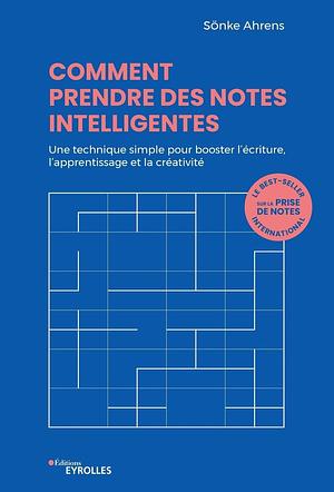 Comment prendre des notes intelligentes: une technique simple pour booster l'écriture, l'apprentissage et la créativité by Sönke Ahrens