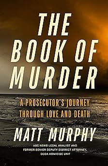 The Book of Murder: A Prosecutor's Journey Through Love and Death by Matt Murphy