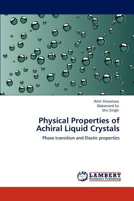 Physical Properties of Achiral Liquid Crystals by Amit Srivastava, Shri Singh, Debanand Sa