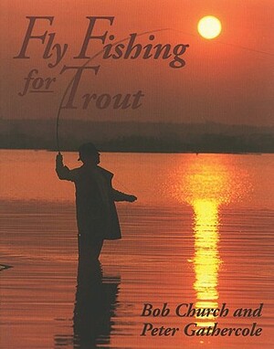 Fly Fishing for Trout by Bob Church, Peter Gathercole