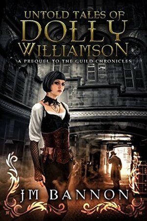 The Untold Tales of Dolly Williamson: An Occult Steampunk Thriller: Prequel to The Guild Chronicles by J.M. Bannon