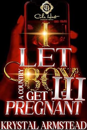 I Let A Country Boy Get Me Pregnant 3: An African American Romance: The Finale by Krystal Armstead, Krystal Armstead