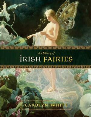 A History of Irish Fairies by Carolyn White