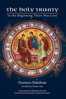 The Holy Trinity: In the Beginning There Was Love by Dumitru Stăniloae