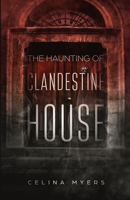 The Haunting Of Clandestine House by Celina Myers