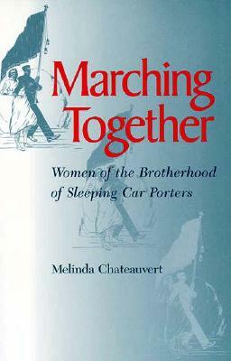Marching Together: Women of the Brotherhood of Sleeping Car Porters by Melinda Chateauvert