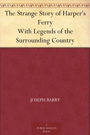 The Strange Story of Harper's Ferry With Legends of the Surrounding Country by Joseph Barry