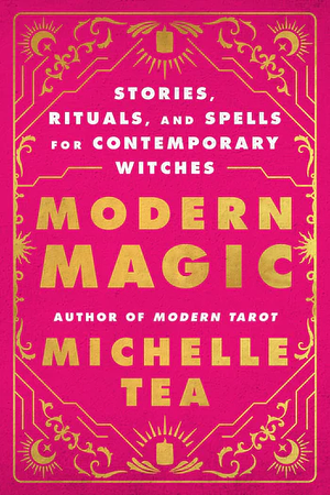 Modern Magic: Stories, Rituals, and Spells for Contemporary Witches by Michelle Tea