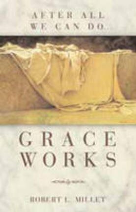 GRACE WORKS - AFTER ALL WE CAN DO by Robert L. Millet