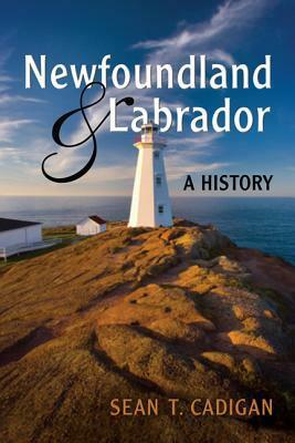 Newfoundland and Labrador: A History by Sean T. Cadigan