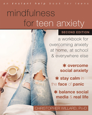 Mindfulness for Teen Anxiety: A Workbook for Overcoming Anxiety at Home, at School, and Everywhere Else by Christopher Willard