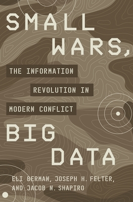 Small Wars, Big Data: The Information Revolution in Modern Conflict by Jacob N. Shapiro, Joseph H. Felter, Eli Berman